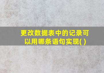 更改数据表中的记录可以用哪条语句实现( )